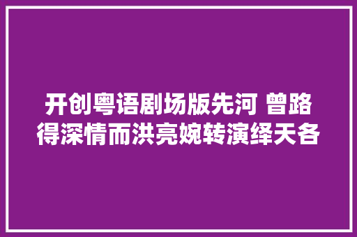 开创粤语剧场版先河 曾路得深情而洪亮婉转演绎天各一方
