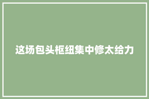 这场包头枢纽集中修太给力