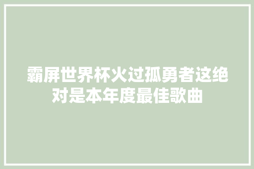 霸屏世界杯火过孤勇者这绝对是本年度最佳歌曲