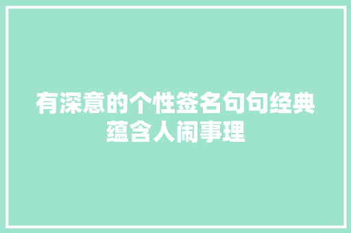 有深意的个性签名句句经典蕴含人闹事理
