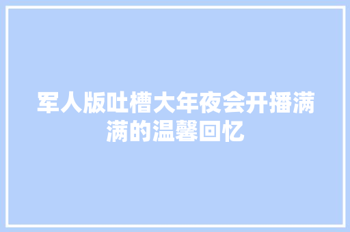 军人版吐槽大年夜会开播满满的温馨回忆