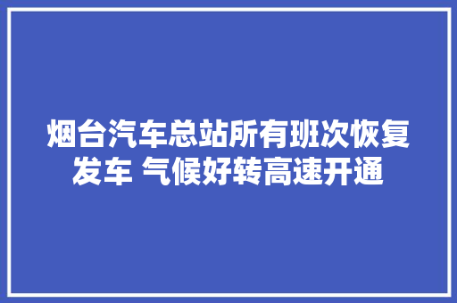 烟台汽车总站所有班次恢复发车 气候好转高速开通 汽车知识