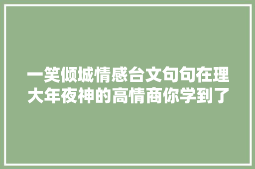 一笑倾城情感台文句句在理大年夜神的高情商你学到了吗