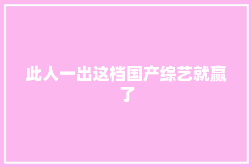 此人一出这档国产综艺就赢了