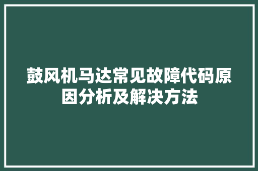 鼓风机马达常见故障代码原因分析及解决方法