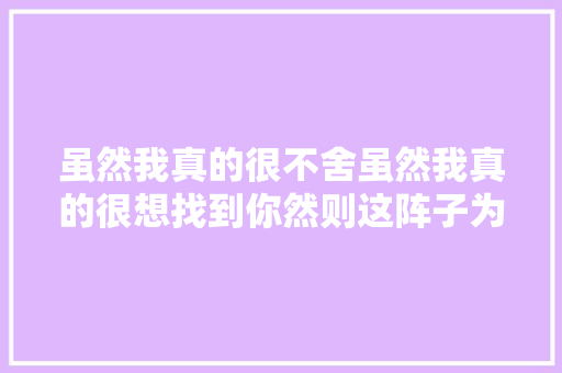虽然我真的很不舍虽然我真的很想找到你然则这阵子为了找你 休闲娱乐