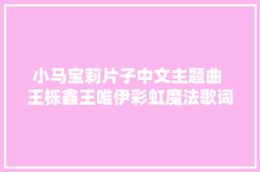 小马宝莉片子中文主题曲 王栎鑫王唯伊彩虹魔法歌词介绍
