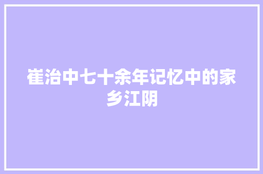 崔治中七十余年记忆中的家乡江阴