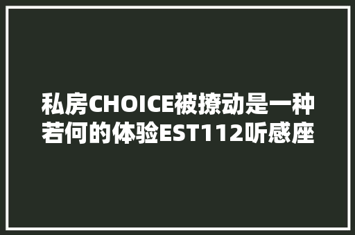 私房CHOICE被撩动是一种若何的体验EST112听感座谈 休闲娱乐