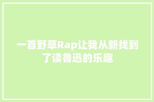 一首野草Rap让我从新找到了读鲁迅的乐趣