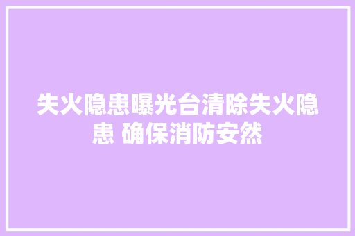 失火隐患曝光台清除失火隐患 确保消防安然 汽车知识