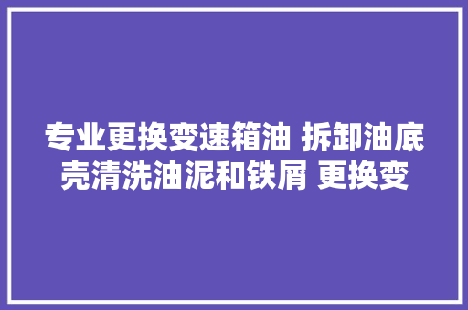 专业更换变速箱油 拆卸油底壳清洗油泥和铁屑 更换变
