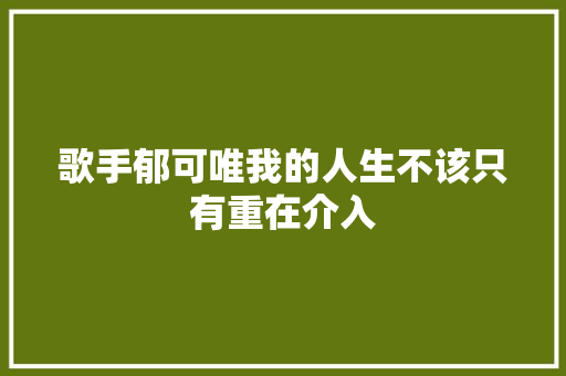 歌手郁可唯我的人生不该只有重在介入