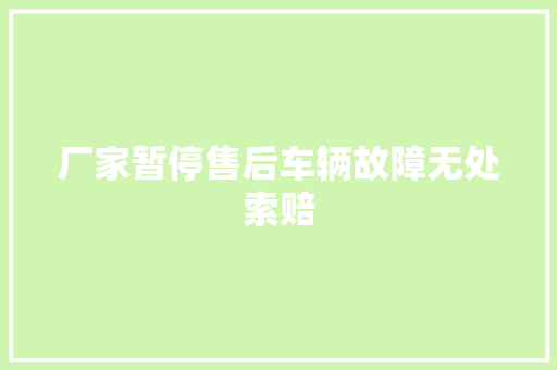厂家暂停售后车辆故障无处索赔