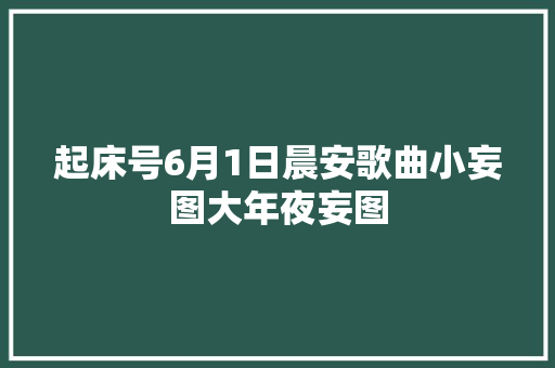 起床号6月1日晨安歌曲小妄图大年夜妄图