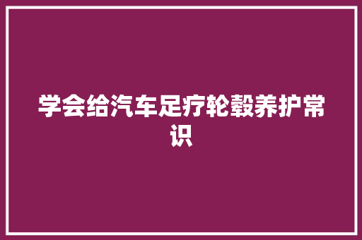 学会给汽车足疗轮毂养护常识