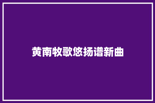 黄南牧歌悠扬谱新曲