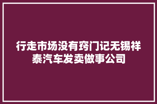 行走市场没有窍门记无锡祥泰汽车发卖做事公司