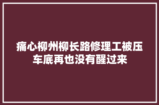 痛心柳州柳长路修理工被压车底再也没有醒过来