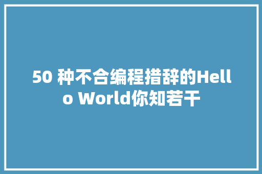 50 种不合编程措辞的Hello World你知若干 休闲娱乐
