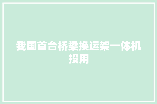 我国首台桥梁换运架一体机投用