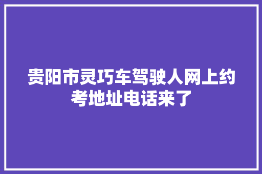 贵阳市灵巧车驾驶人网上约考地址电话来了