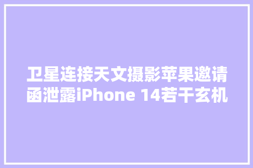 卫星连接天文摄影苹果邀请函泄露iPhone 14若干玄机