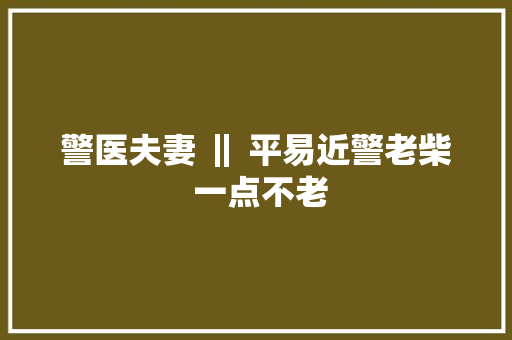 警医夫妻 ‖ 平易近警老柴 一点不老