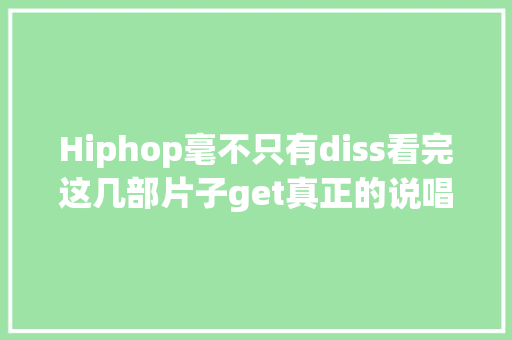 Hiphop毫不只有diss看完这几部片子get真正的说唱精神