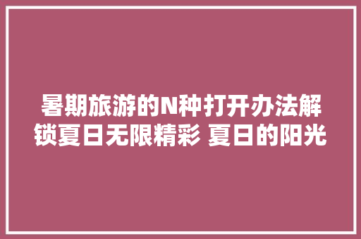 暑期旅游的N种打开办法解锁夏日无限精彩 夏日的阳光