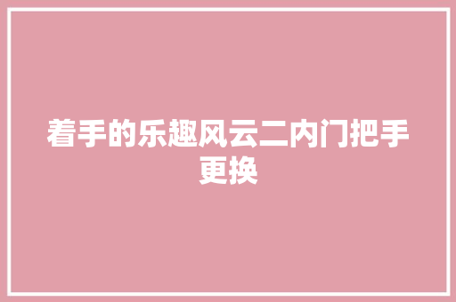 着手的乐趣风云二内门把手更换