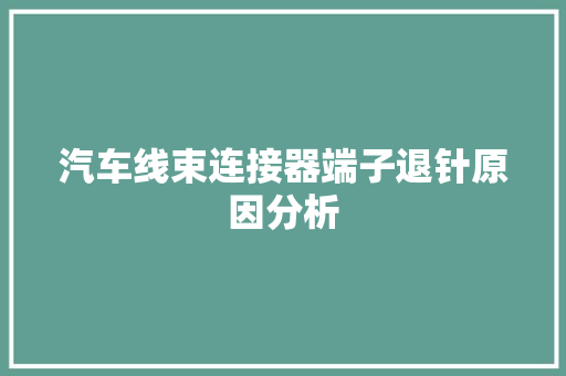 汽车线束连接器端子退针原因分析