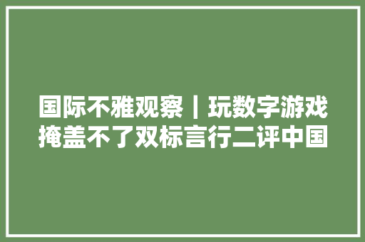 国际不雅观察｜玩数字游戏掩盖不了双标言行二评中国产能过剩论