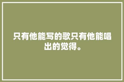 只有他能写的歌只有他能唱出的觉得。