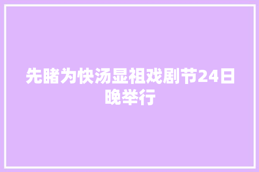 先睹为快汤显祖戏剧节24日晚举行 休闲娱乐