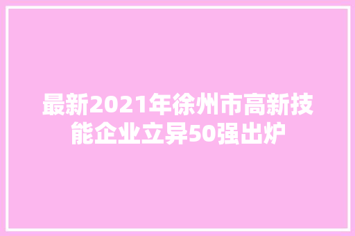 最新2021年徐州市高新技能企业立异50强出炉