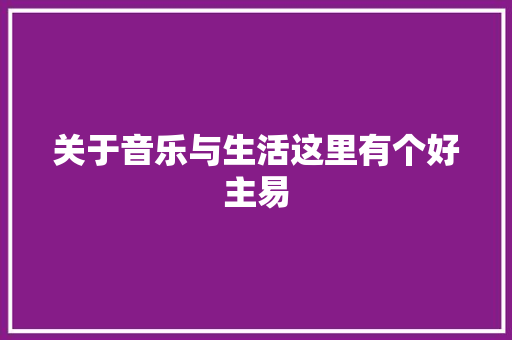 关于音乐与生活这里有个好主易