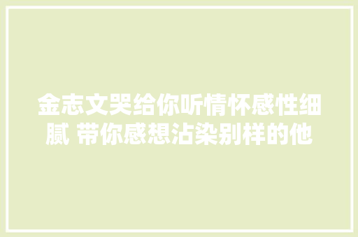 金志文哭给你听情怀感性细腻 带你感想沾染别样的他