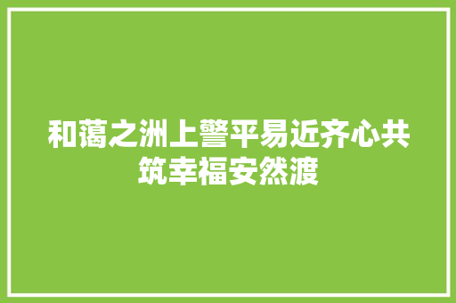 和蔼之洲上警平易近齐心共筑幸福安然渡