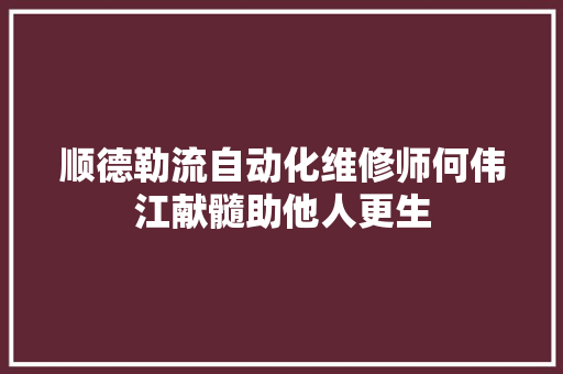 顺德勒流自动化维修师何伟江献髓助他人更生 汽车知识