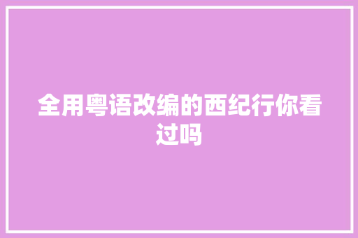 全用粤语改编的西纪行你看过吗