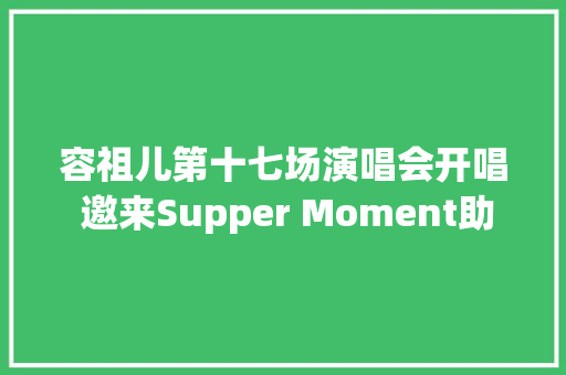 容祖儿第十七场演唱会开唱 邀来Supper Moment助阵