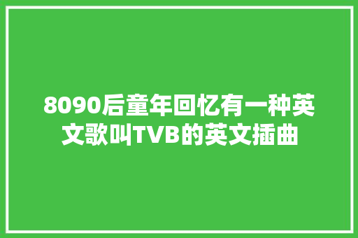 8090后童年回忆有一种英文歌叫TVB的英文插曲