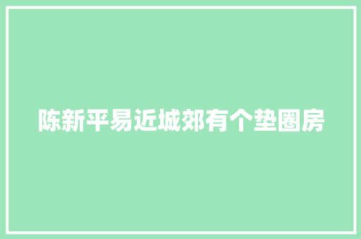 陈新平易近城郊有个垫圈房