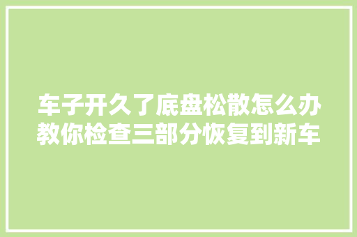 车子开久了底盘松散怎么办教你检查三部分恢复到新车底盘