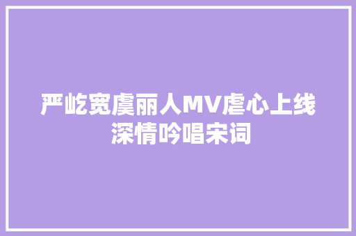 严屹宽虞丽人MV虐心上线 深情吟唱宋词