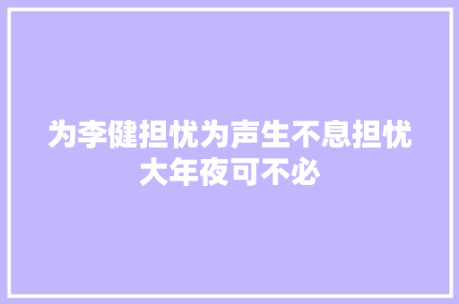 为李健担忧为声生不息担忧大年夜可不必