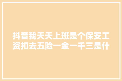 抖音我天天上班是个保安工资扣去五险一金一千三是什么歌 我是一个保安歌词介绍