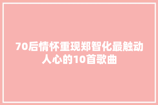 70后情怀重现郑智化最触动人心的10首歌曲
