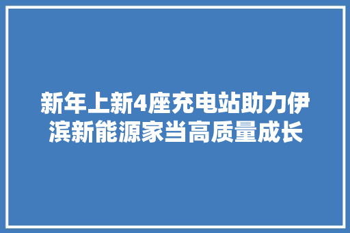 新年上新4座充电站助力伊滨新能源家当高质量成长  第1张